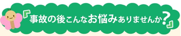 事故の後こんなお悩みありませんか