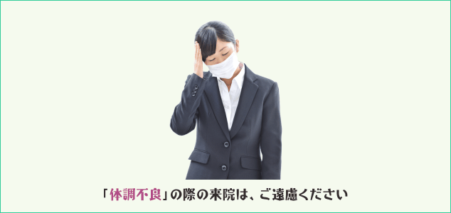 咳やクシャミ、発熱、味覚障害、倦怠感などの体調不良がある場合には、予約をキャンセルしてください。