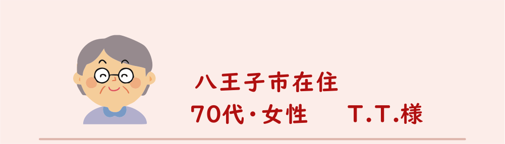 ７０代・女性・T.T.様のアンケート