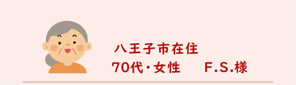 ７０代・女性・F.S.様のアンケート