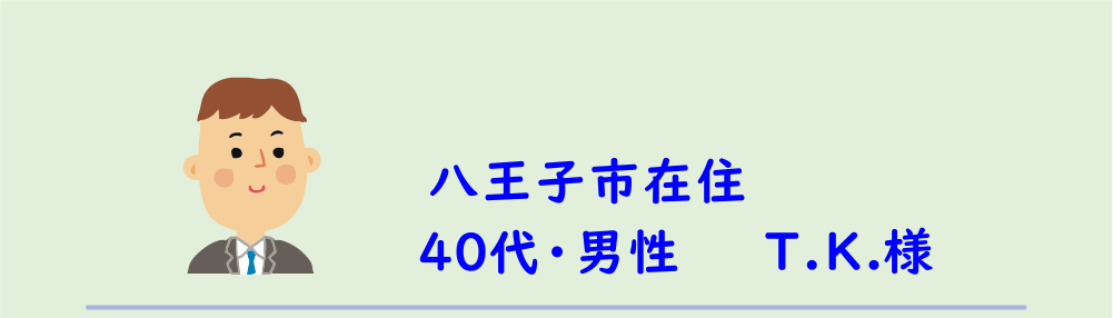４０代・男性・T.K.様のアンケート