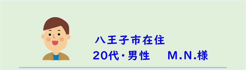 ２０代・男性・M.N.様のアンケート