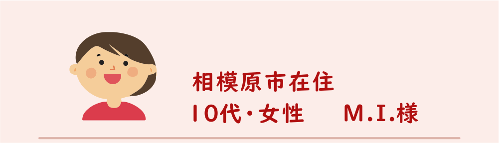１０代・女性・Ｍ.Ｉ.様のアンケート