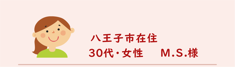 ３０代・女性・M.S.様のアンケート