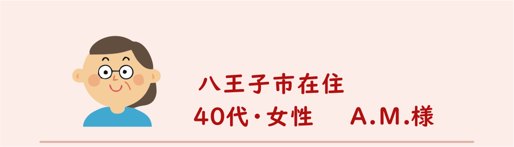 ４０代・女性・A.M.様のアンケート