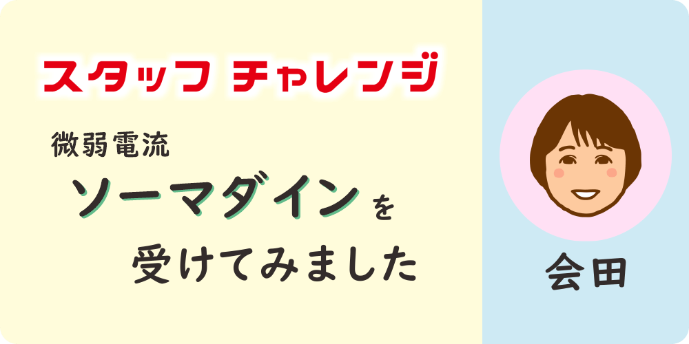 【スタッフチャレンジ】八王子・みどり堂整骨院の受付スタッフ「会田」が微弱電流療法「ソーマダイン」を体験しました。