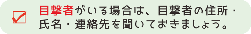 【交通事故対応３－２】事故現場に目撃者がいる場合には、事故を目撃された方の氏名、住所、連絡先などを聞いておきましょう。