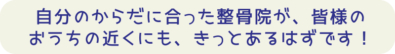 自分の体に合った整骨院が、皆様のおうちの近くにも、きっとあるはずです。